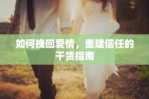 如何挽回爱情，重建信任的干货指南