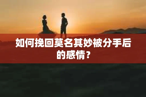 如何挽回莫名其妙被分手后的感情？