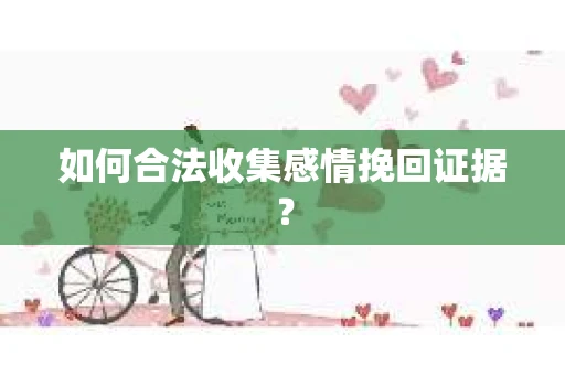 如何合法收集感情挽回证据？