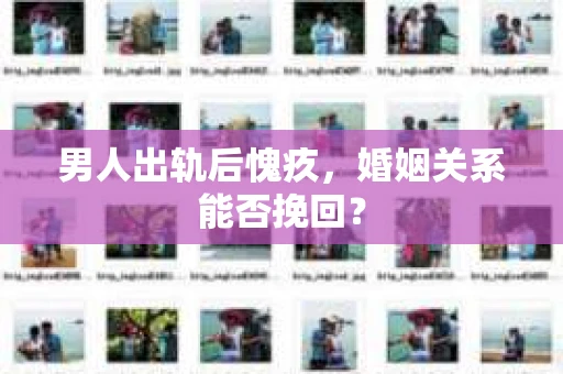 男人出轨后愧疚，婚姻关系能否挽回？