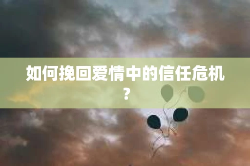如何挽回爱情中的信任危机？