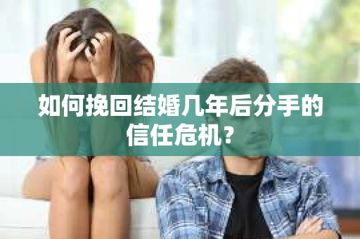 如何挽回结婚几年后分手的信任危机？