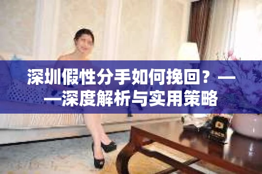 深圳假性分手如何挽回？——深度解析与实用策略