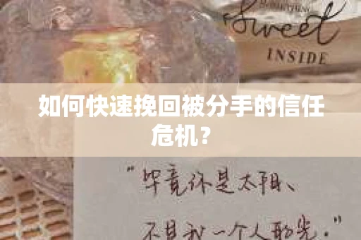 如何快速挽回被分手的信任危机？