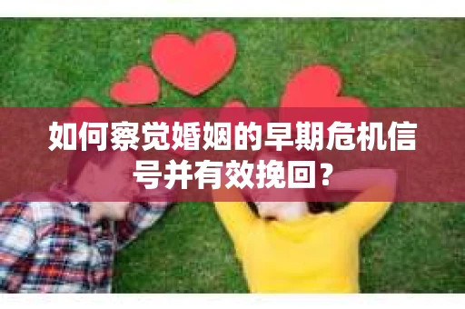 如何察觉婚姻的早期危机信号并有效挽回？