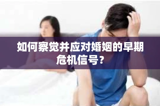 如何察觉并应对婚姻的早期危机信号？
