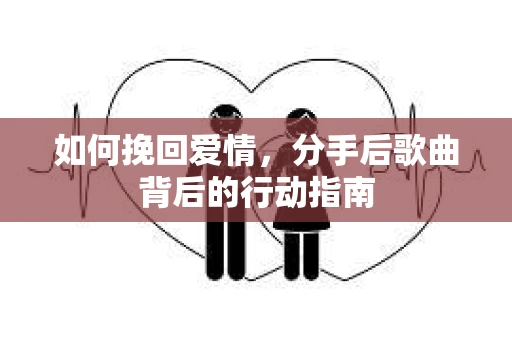 如何挽回爱情，分手后歌曲背后的行动指南