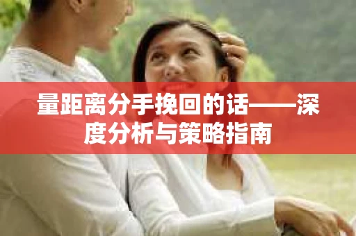 量距离分手挽回的话——深度分析与策略指南