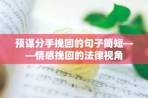 预谋分手挽回的句子简短——情感挽回的法律视角