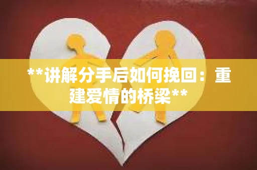 **讲解分手后如何挽回：重建爱情的桥梁**