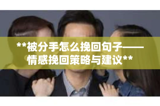 **被分手怎么挽回句子——情感挽回策略与建议**