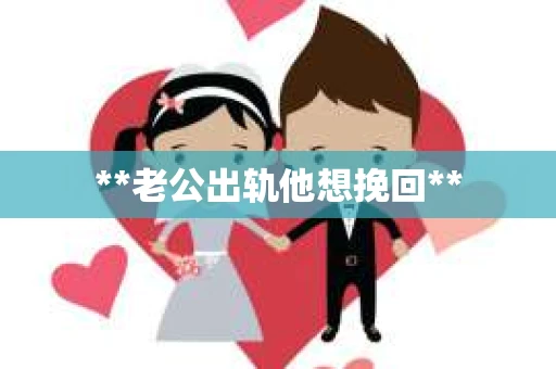 **老公出轨他想挽回**