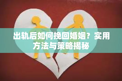 出轨后如何挽回婚姻？实用方法与策略揭秘