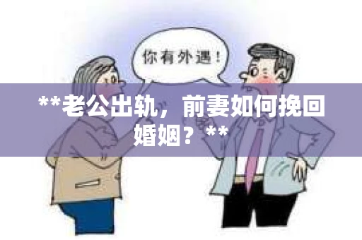 **老公出轨，前妻如何挽回婚姻？**