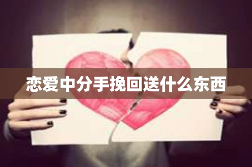 恋爱中分手挽回送什么东西