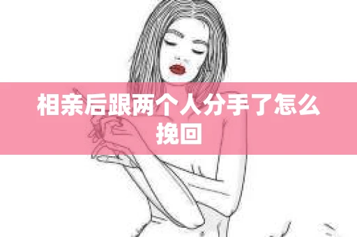 相亲后跟两个人分手了怎么挽回