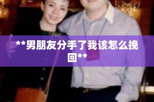 **男朋友分手了我该怎么挽回**