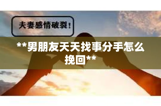 **男朋友天天找事分手怎么挽回**