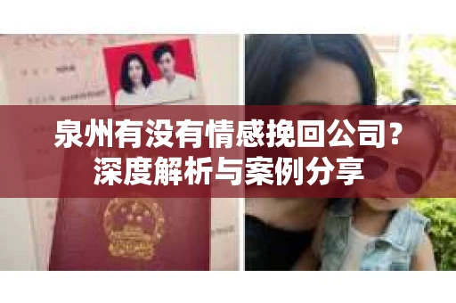 泉州有没有情感挽回公司？深度解析与案例分享