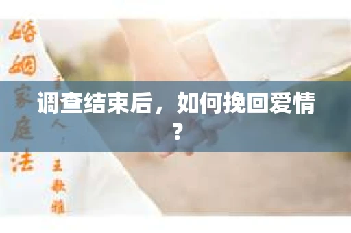 调查结束后，如何挽回爱情？