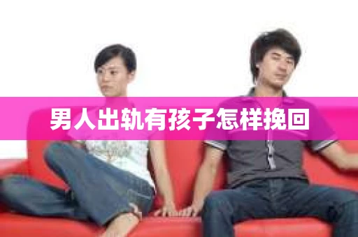 男人出轨有孩子怎样挽回
