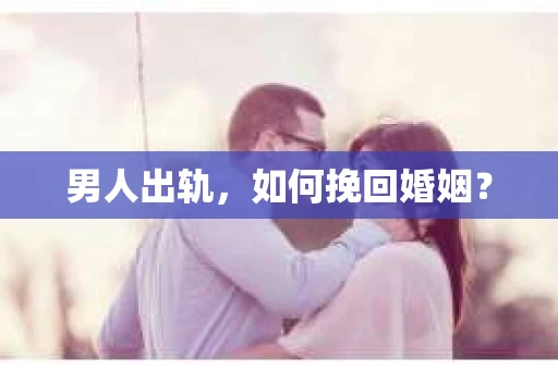 男人出轨，如何挽回婚姻？
