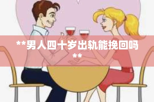 **男人四十岁出轨能挽回吗**