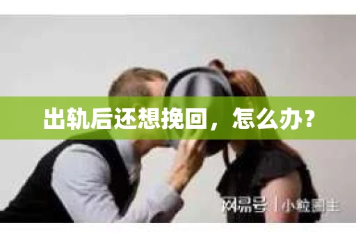 出轨后还想挽回，怎么办？