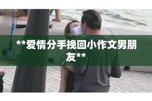 **爱情分手挽回小作文男朋友**