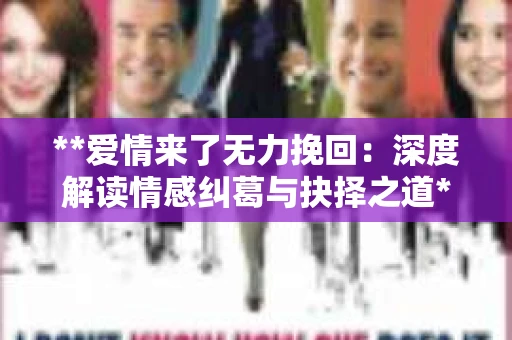 **爱情来了无力挽回：深度解读情感纠葛与抉择之道**