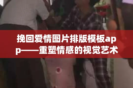 挽回爱情图片排版模板app——重塑情感的视觉艺术
