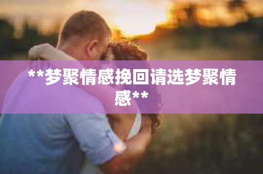 **梦聚情感挽回请选梦聚情感**
