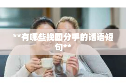 **有哪些挽回分手的话语短句**