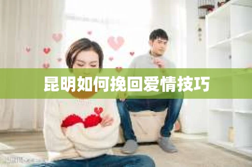 昆明如何挽回爱情技巧
