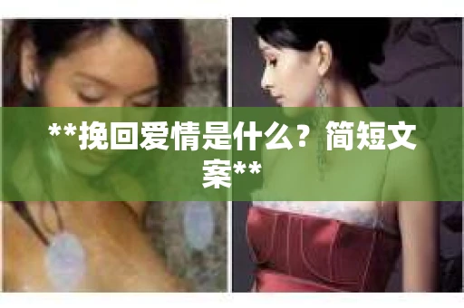 **挽回爱情是什么?简短文案** **挽回爱情是什么?简短文案**