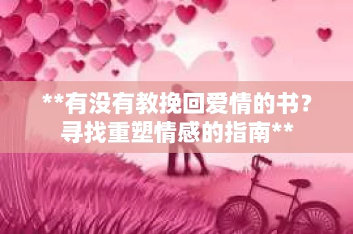 **有没有教挽回爱情的书？寻找重塑情感的指南**