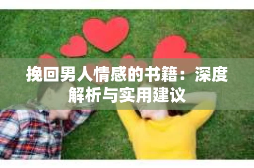 挽回男人情感的书籍：深度解析与实用建议