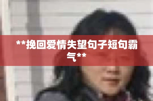 **挽回爱情失望句子短句霸气**