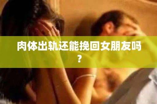 肉体出轨还能挽回女朋友吗？