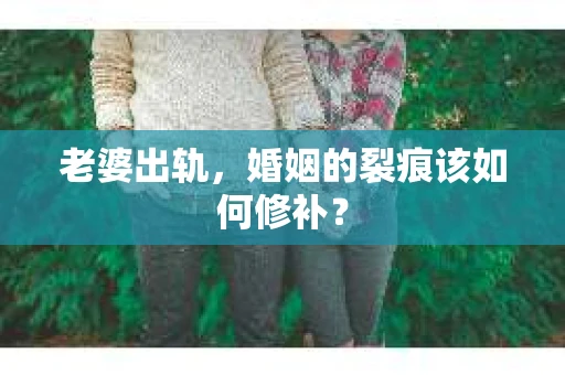 老婆出轨，婚姻的裂痕该如何修补？