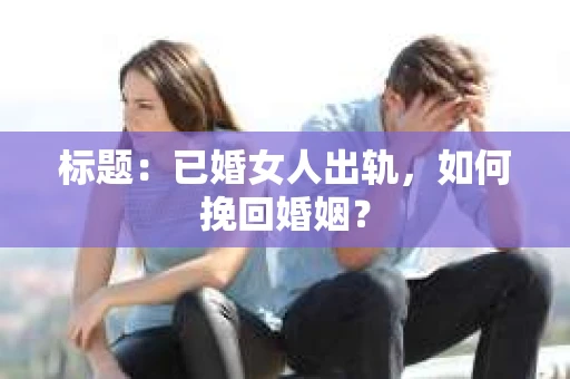 标题：已婚女人出轨，如何挽回婚姻？