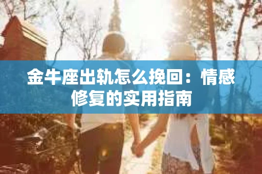 金牛座出轨怎么挽回：情感修复的实用指南