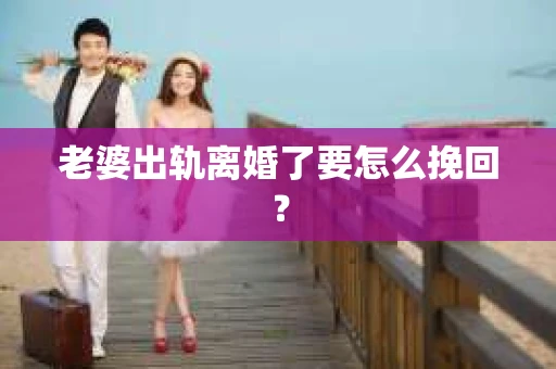 老婆出轨离婚了要怎么挽回？