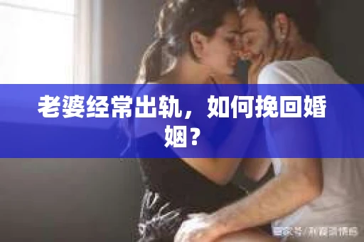 老婆经常出轨，如何挽回婚姻？