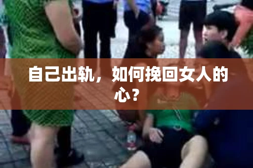 自己出轨，如何挽回女人的心？