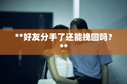 **好友分手了还能挽回吗？**