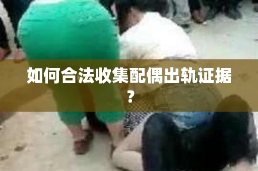 如何合法收集配偶出轨证据？