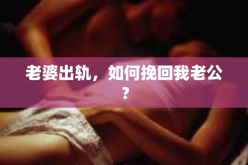老婆出轨，如何挽回我老公？