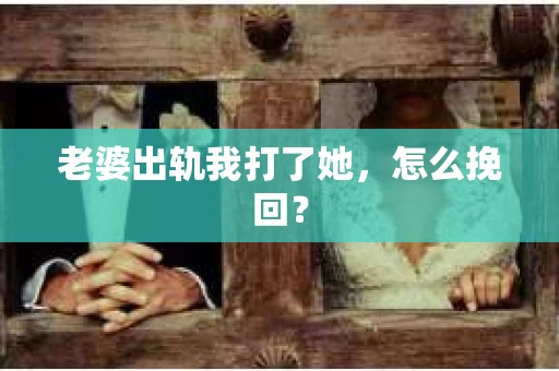 老婆出轨我打了她，怎么挽回？
