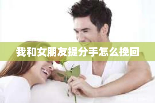我和女朋友提分手怎么挽回